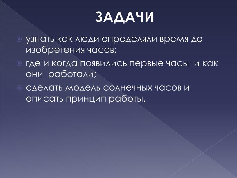 ЗАДАЧИ узнать как люди определяли время до изобретения часов; где и когда появились первые часы и как они работали; сделать модель солнечных часов и описать…