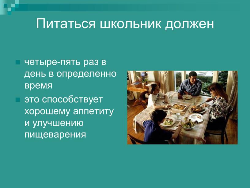 Питаться школьник должен четыре-пять раз в день в определенно время это способствует хорошему аппетиту и улучшению пищеварения