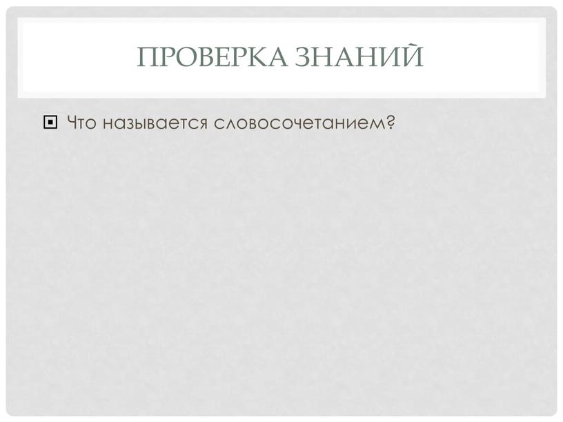 ПРОВЕРКА ЗНАНИЙ Что называется словосочетанием?