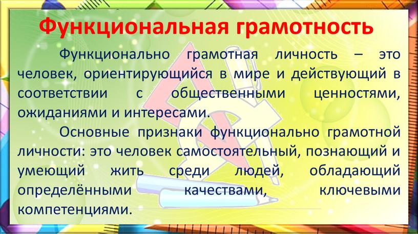 Функциональная грамотность Функционально грамотная личность – это человек, ориентирующийся в мире и действующий в соответствии с общественными ценностями, ожиданиями и интересами