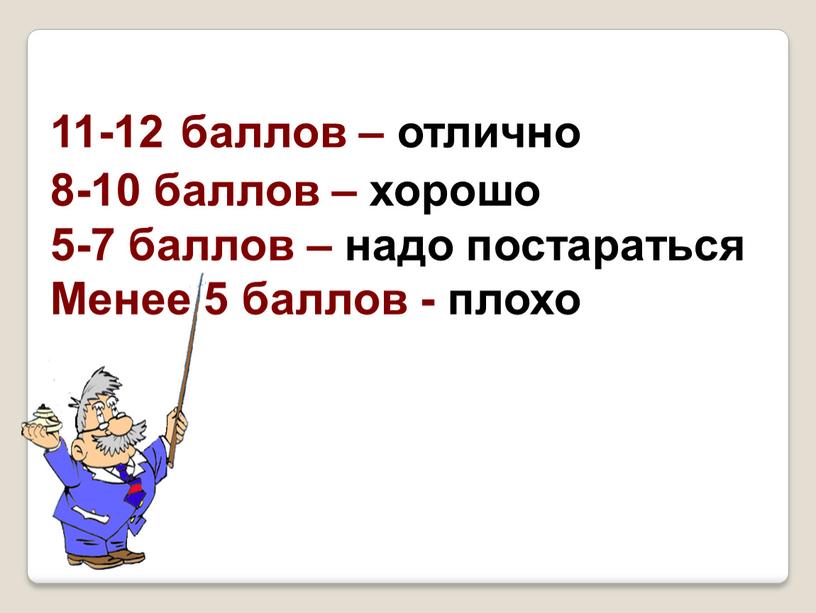 11-12 баллов – отлично 8-10 баллов – хорошо 5-7 баллов – надо постараться Менее 5 баллов - плохо