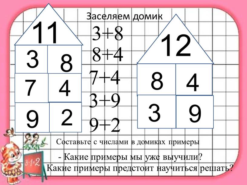 Заселяем домик Составьте с числами в домиках примеры 3+8 8+4 7+4 3+9 9+2 -