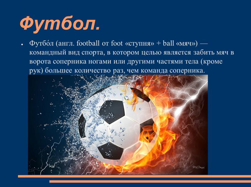 Футбол. Футбо́л (англ. football от foot «ступня» + ball «мяч») — командный вид спорта, в котором целью является забить мяч в ворота соперника ногами или…