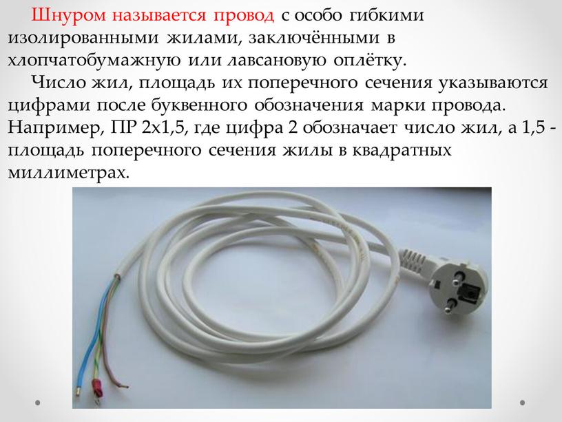 Шнуром называется провод с особо гибкими изолированными жилами, заключёнными в хлопчатобумажную или лавсановую оплётку