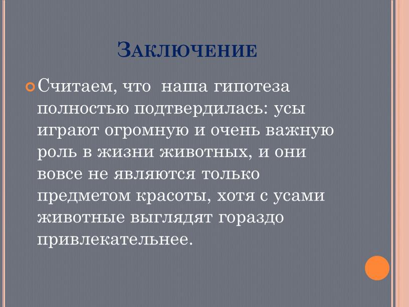 Заключение Считаем, что наша гипотеза полностью подтвердилась: усы играют огромную и очень важную роль в жизни животных, и они вовсе не являются только предметом красоты,…