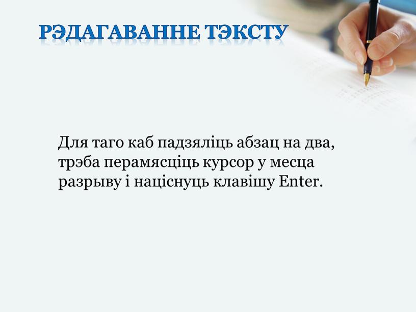 Рэдагаванне тэксту Для таго каб падзяліць абзац на два, трэба перамясціць курсор у месца разрыву і націснуць клавішу