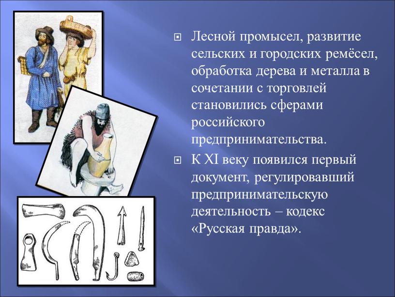 Лесной промысел, развитие сельских и городских ремёсел, обработка дерева и металла в сочетании с торговлей становились сферами российского предпринимательства