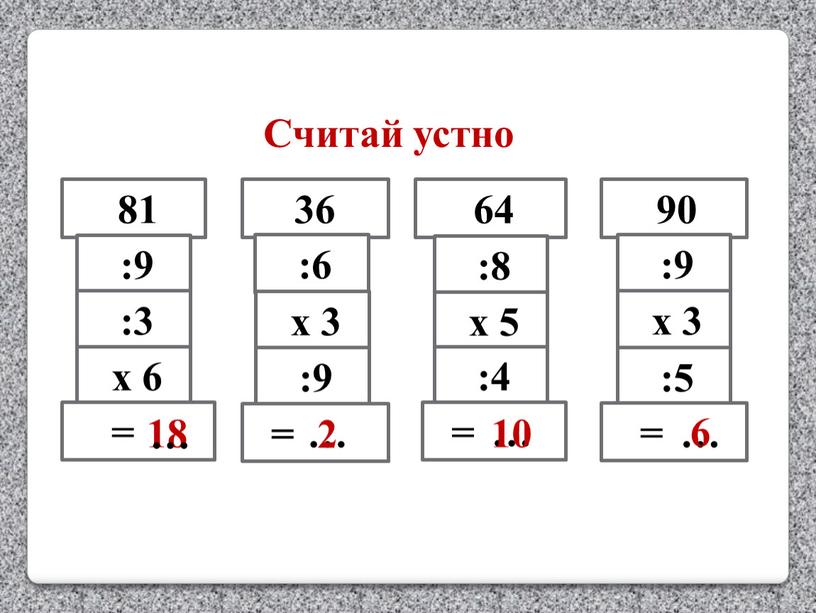 Считай устно 81 36 64 90 :9 :3 х 6 = 18 … :6 х 3 :9 = :8 х 5 :4 = :9 х…