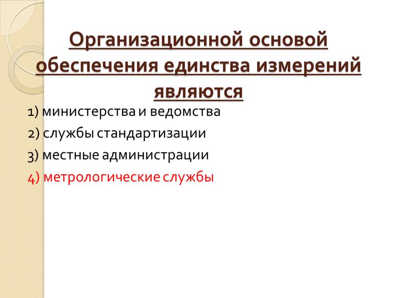 Организационной основой обеспечения единства измерений являются 1) министерства и ведомства 2) службы стандартизации 3) местные администрации 4) метрологические службы