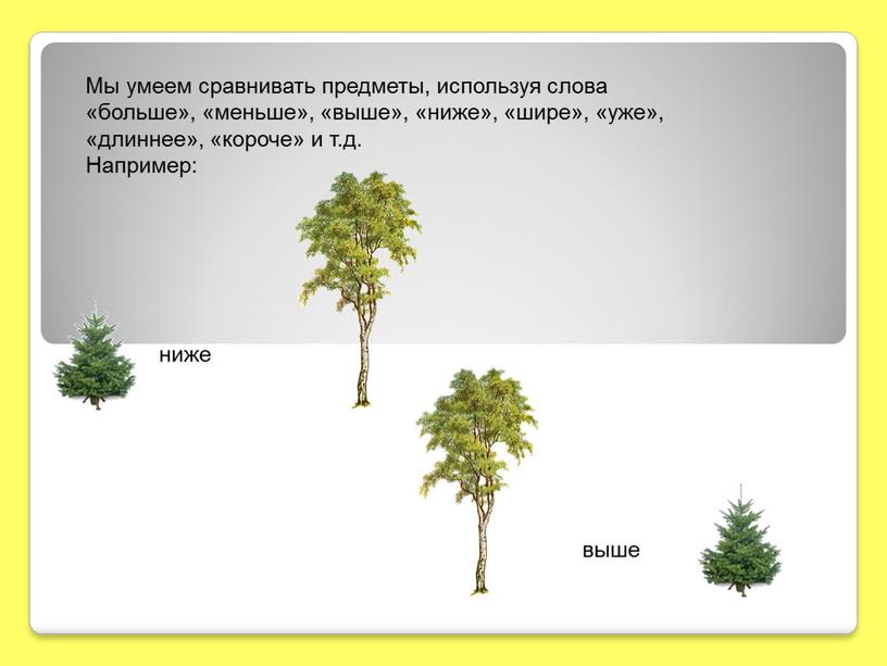 Мы умеем сравнивать предметы, используя слова «больше», «меньше», «выше», «ниже», «шире», «уже», «длиннее», «короче» и т