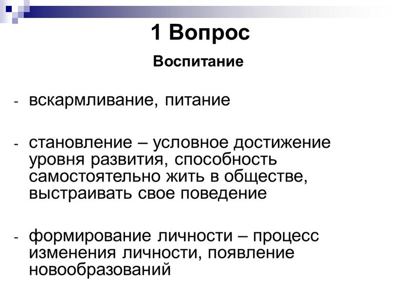 Вопрос Воспитание вскармливание, питание становление – условное достижение уровня развития, способность самостоятельно жить в обществе, выстраивать свое поведение формирование личности – процесс изменения личности, появление…