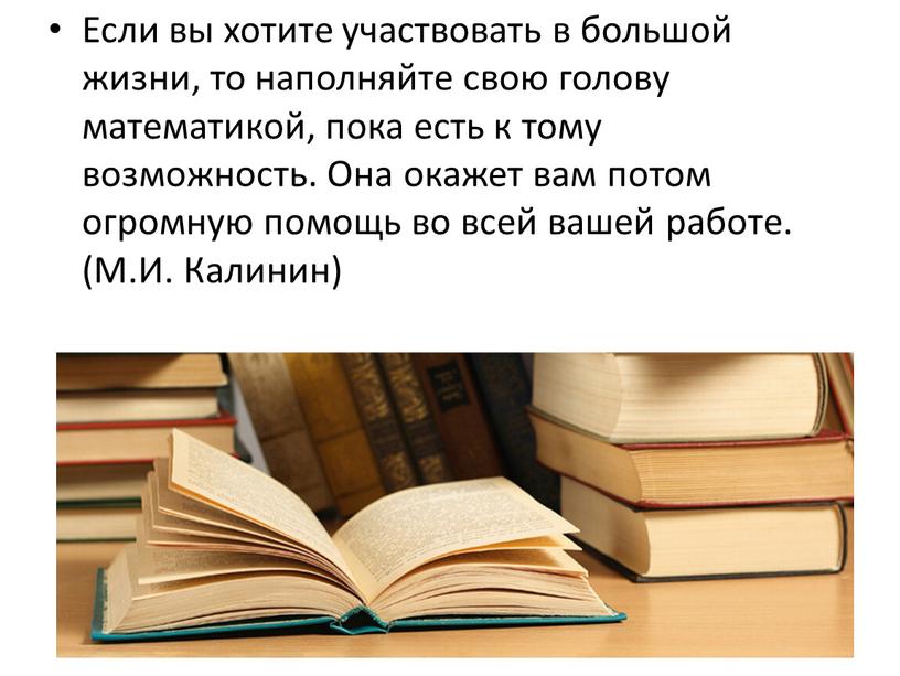 Если вы хотите участвовать в большой жизни, то наполняйте свою голову математикой, пока есть к тому возможность