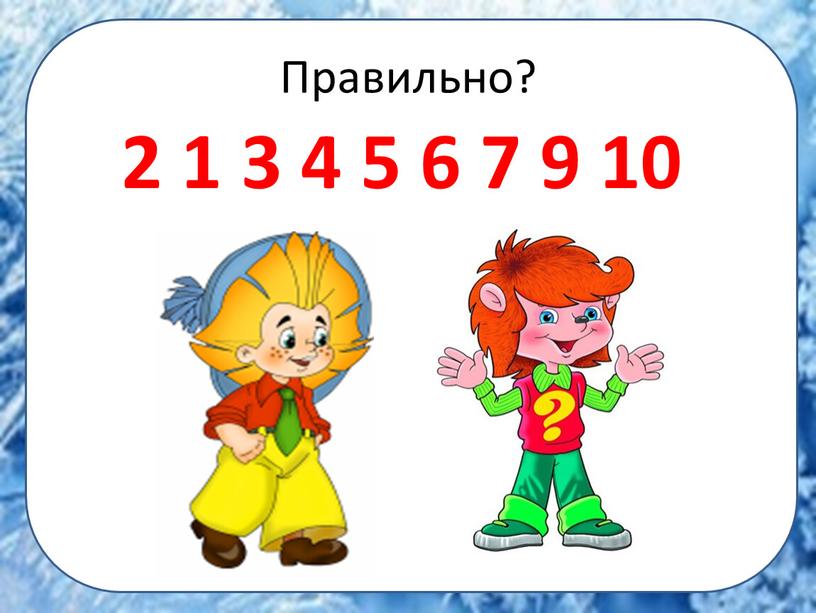 Правильно? 2 1 3 4 5 6 7 9 10