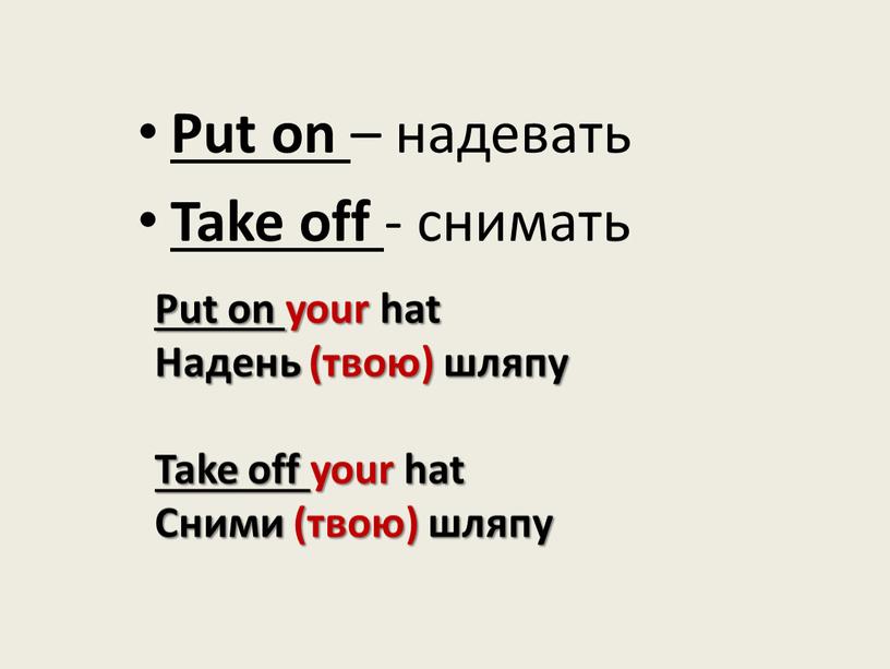 Put on – надевать Take off - снимать