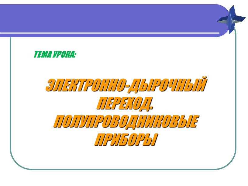 ЭЛЕКТРОННО-ДЫРОЧНЫЙ ПЕРЕХОД. ПОЛУПРОВОДНИКОВЫЕ