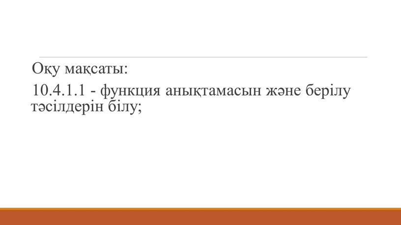 Оқу мақсаты: 10.4.1.1 - функция анықтамасын және берілу тәсілдерін білу;