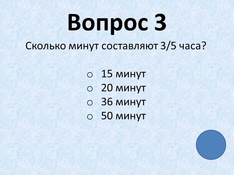 Вопрос 3 Сколько минут составляют 3/5 часа? 15 минут 20 минут 36 минут 50 минут