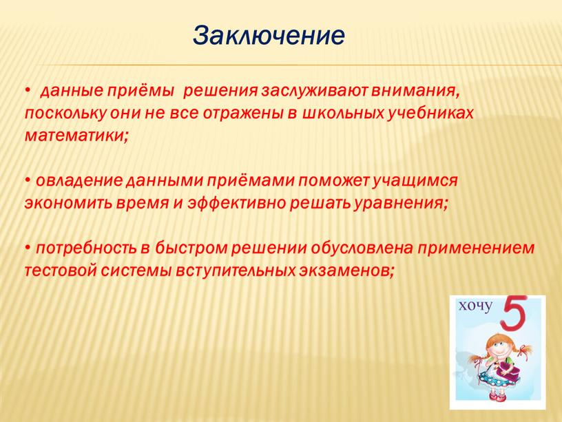 Заключение данные приёмы решения заслуживают внимания, поскольку они не все отражены в школьных учебниках математики; овладение данными приёмами поможет учащимся экономить время и эффективно решать…