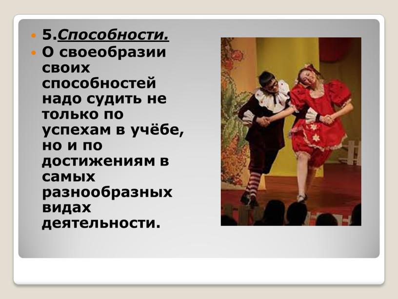 Способности. О своеобразии своих способностей надо судить не только по успехам в учёбе, но и по достижениям в самых разнообразных видах деятельности