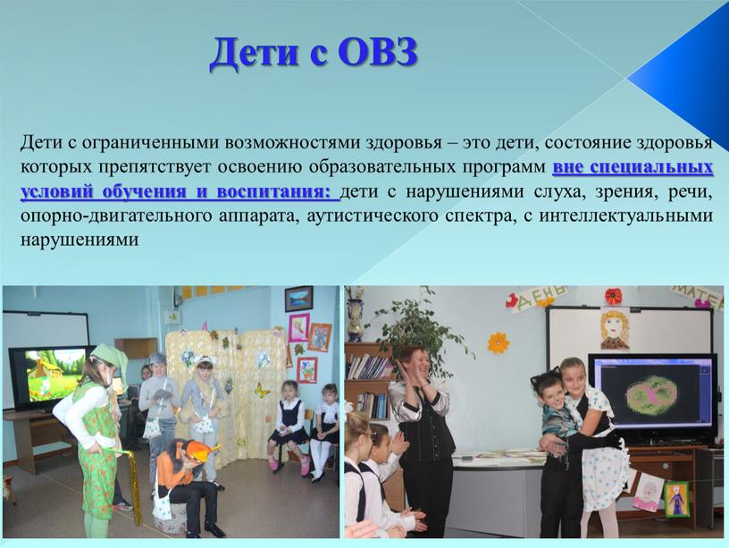 Дети с ОВЗ Дети с ограниченными возможностями здоровья – это дети, состояние здоровья которых препятствует освоению образовательных программ вне специальных условий обучения и воспитания: дети…