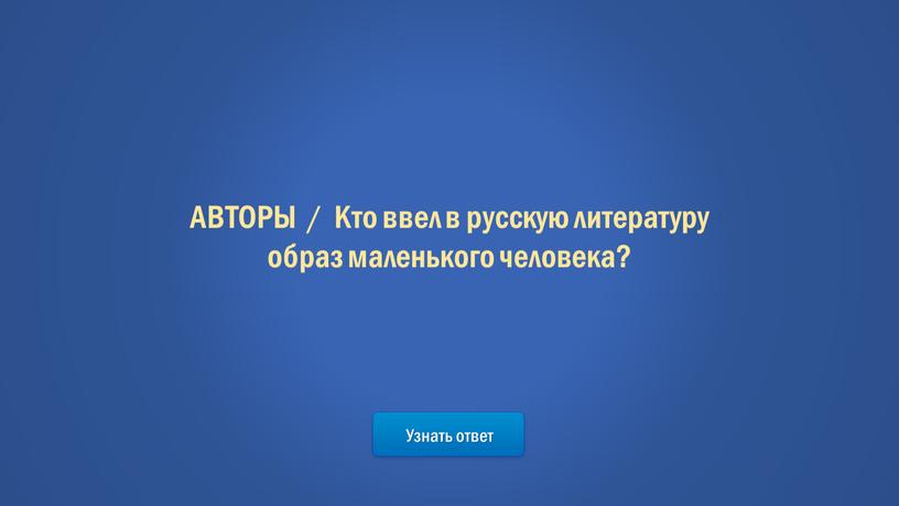 Узнать ответ АВТОРЫ / Кто ввел в русскую литературу образ маленького человека?