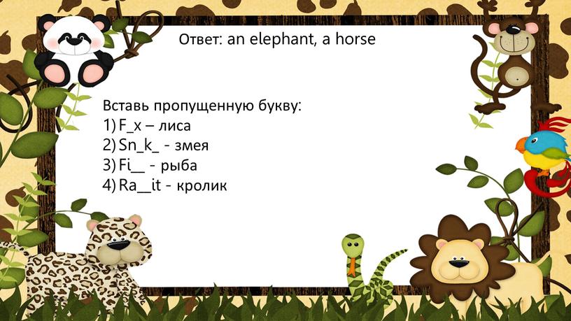 Ответ: an elephant, a horse Вставь пропущенную букву: