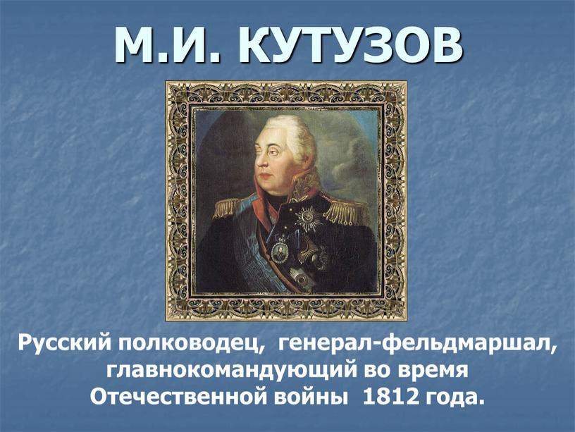 М.И. КУТУЗОВ Русский полководец, генерал-фельдмаршал, главнокомандующий во время