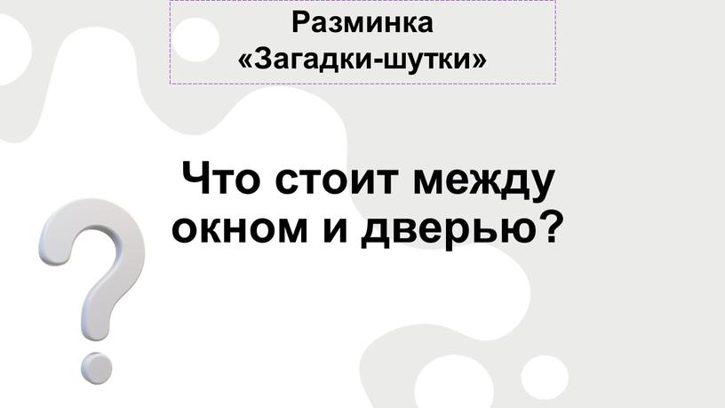 Разминка «Загадки-шутки» Что стоит между окном и дверью?