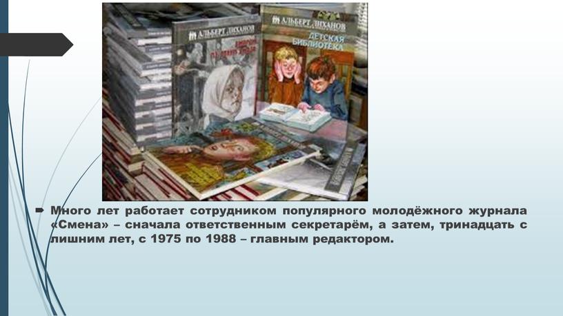 Много лет работает сотрудником популярного молодёжного журнала «Смена» – сначала ответственным секретарём, а затем, тринадцать с лишним лет, с 1975 по 1988 – главным редактором