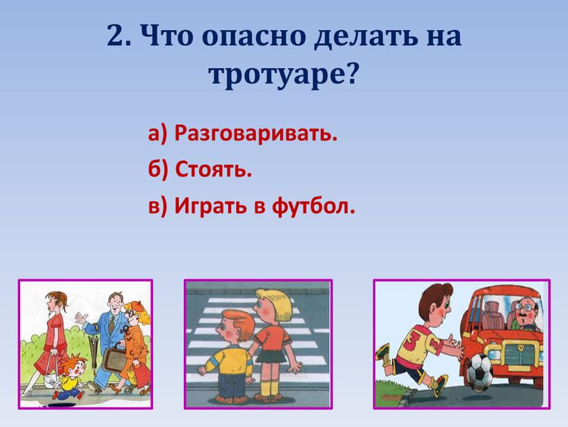 Что опасно делать на тротуаре? а)