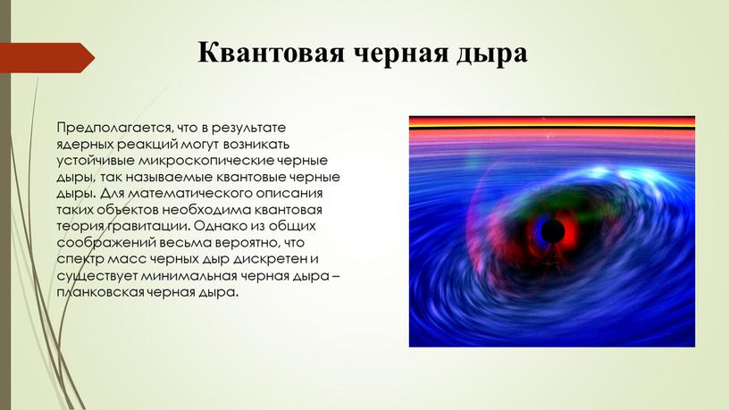 Квантовая черная дыра Предполагается, что в результате ядерных реакций могут возникать устойчивые микроскопические черные дыры, так называемые квантовые черные дыры