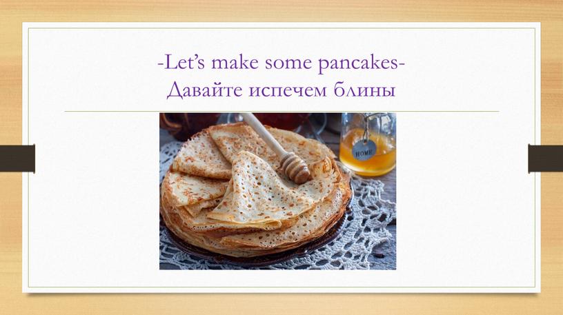 Let’s make some pancakes- Давайте испечем блины