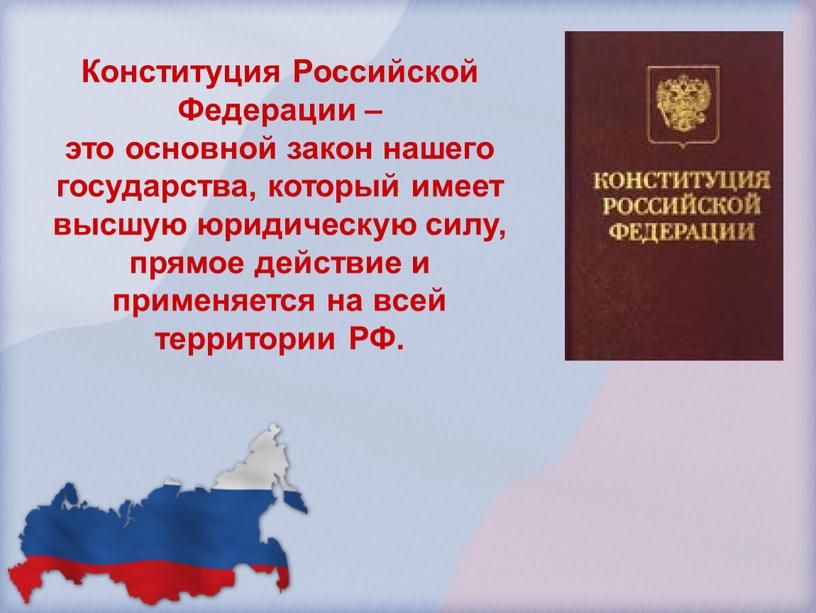 Конституция Российской Федерации – это основной закон нашего государства, который имеет высшую юридическую силу, прямое действие и применяется на всей территории