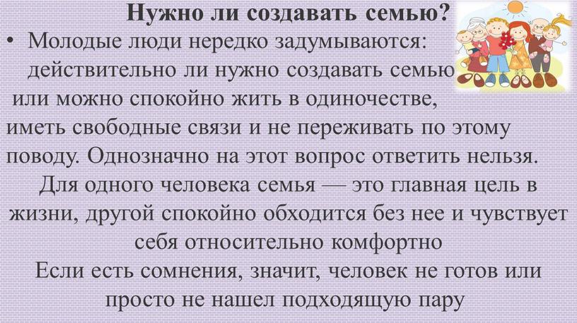 Нужно ли создавать семью? Молодые люди нередко задумываются: действительно ли нужно создавать семью или можно спокойно жить в одиночестве, иметь свободные связи и не переживать…