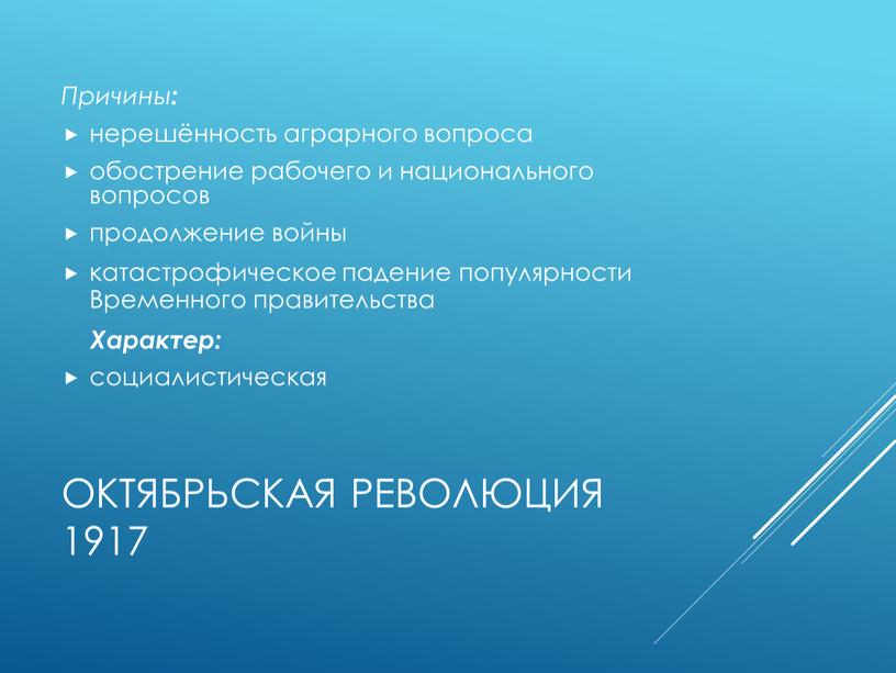 Октябрьская революция 1917 Причины : нерешённость аграрного вопроса обострение рабочего и национального вопросов продолжение войны катастрофическое падение популярности