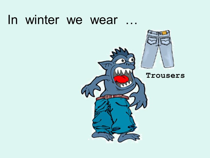 Trousers In winter we wear …