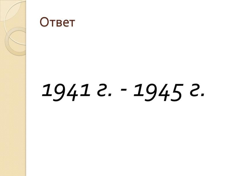 Ответ 1941 г. - 1945 г.