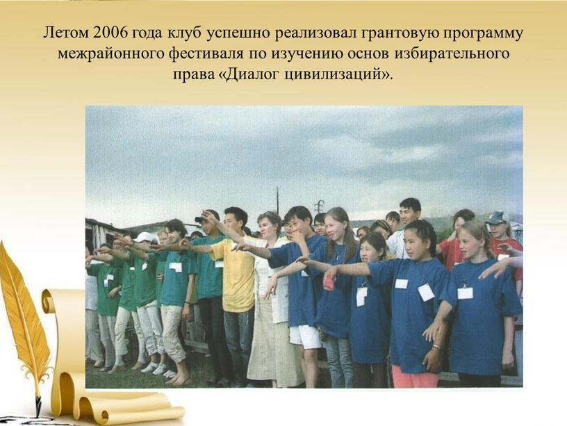 Летом 2006 года клуб успешно реализовал грантовую программу межрайонного фестиваля по изучению основ избирательного права «Диалог цивилизаций»