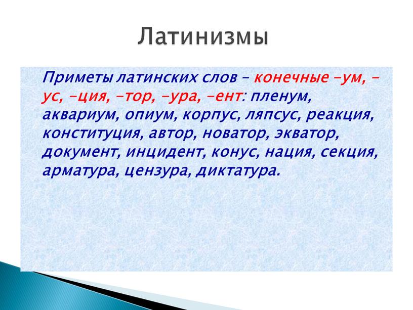 Приметы латинских слов – конечные -ум, -ус, -ция, -тор, -ура, -ент: пленум, аквариум, опиум, корпус, ляпсус, реакция, конституция, автор, новатор, экватор, документ, инцидент, конус, нация,…