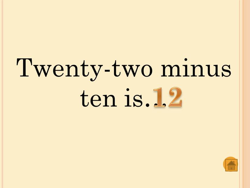 Twenty-two minus ten is… 12
