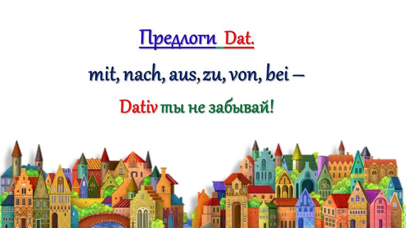 Предлоги Dat. mit, nach, aus , zu, von, bei –