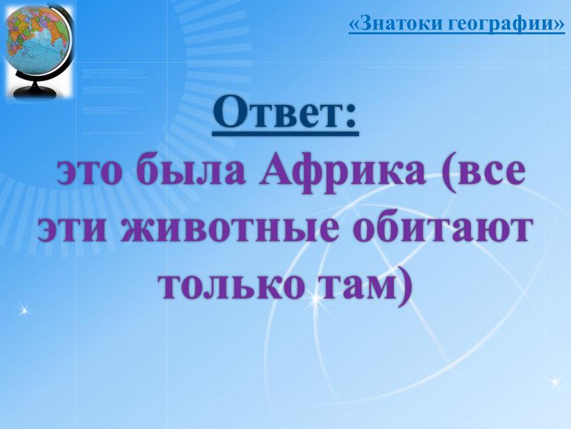 Ответ: это была Африка (все эти животные обитают только там) «Знатоки географии»