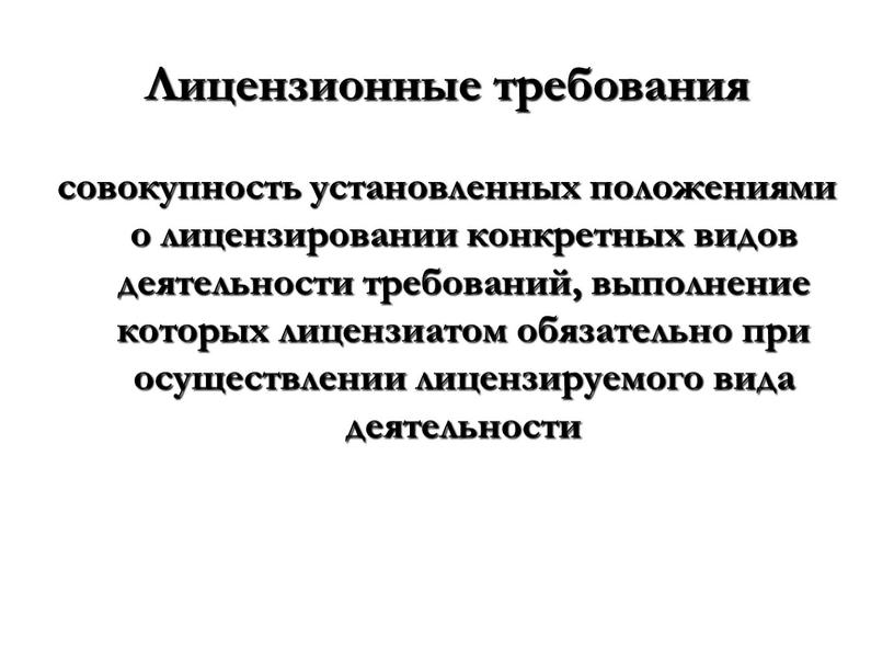 Лицензионные требования совокупность установленных положениями о лицензировании конкретных видов деятельности требований, выполнение которых лицензиатом обязательно при осуществлении лицензируемого вида деятельности