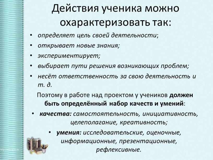 Действия ученика можно охарактеризовать так: определяет цель своей деятельности ; открывает новые знания; экспериментирует; выбирает пути решения возникающих проблем; несёт ответственность за свою деятельность и…