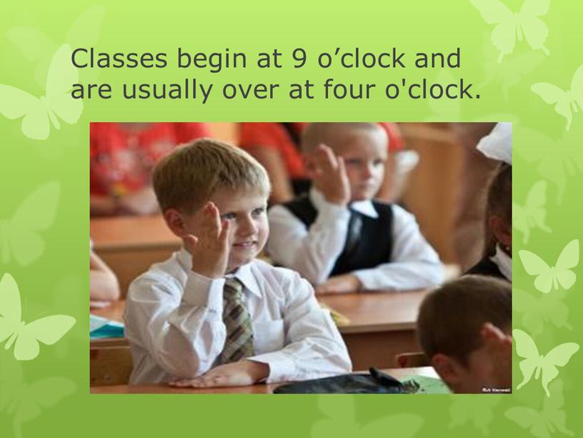 Classes begin at 9 o’clock and are usually over at four o'clock