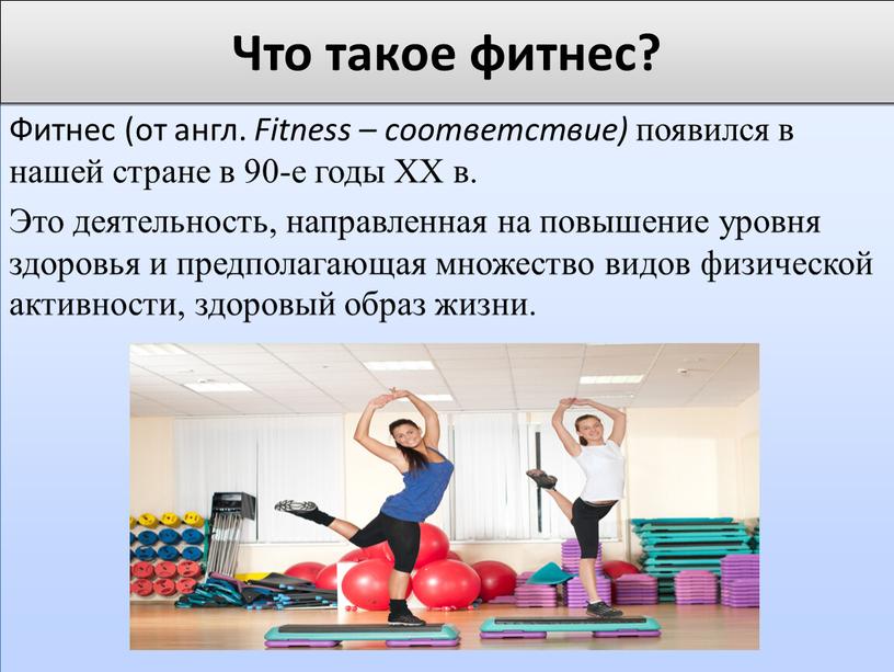 Фитнес (от англ. Fitness – соответствие) появился в нашей стране в 90-е годы