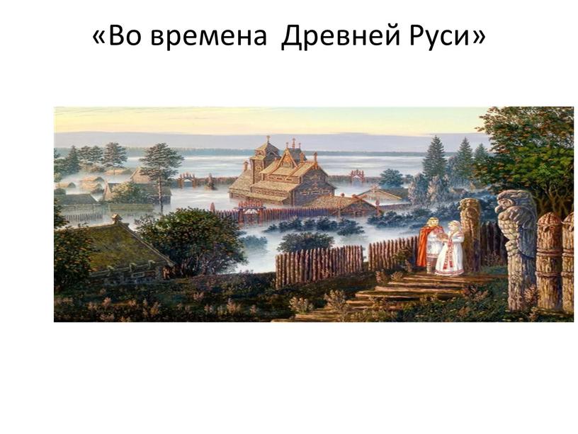 «Во времена Древней Руси»
