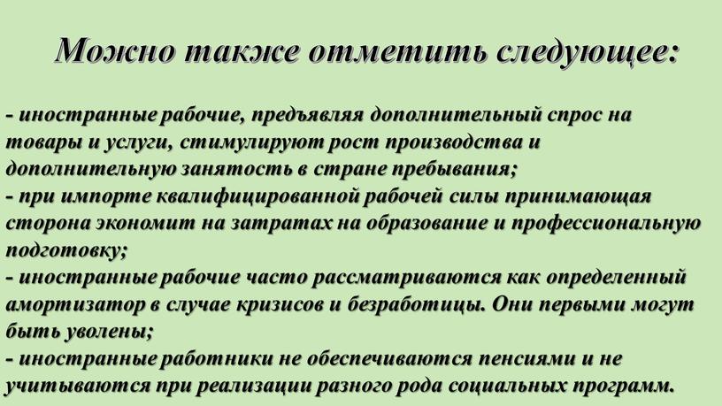 Можно также отметить следующее: - иностранные рабочие, предъявляя дополнительный спрос на товары и услуги, стимулируют рост производства и дополнительную занятость в стране пребывания; - при…