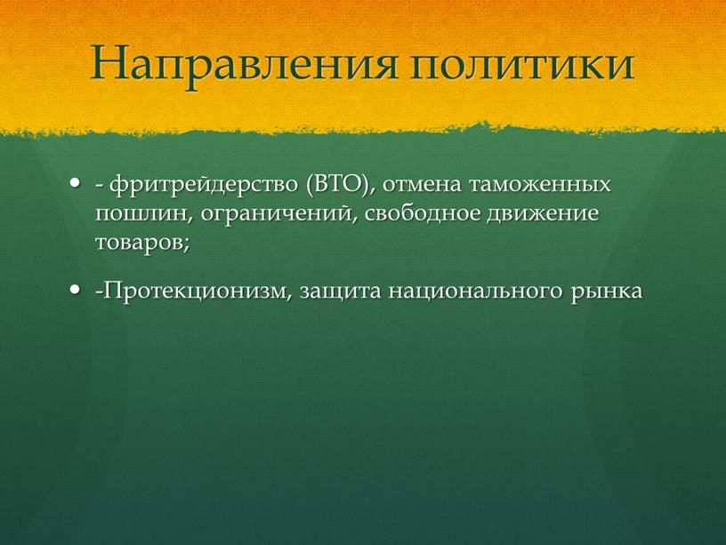 Направления политики - фритрейдерство (ВТО), отмена таможенных пошлин, ограничений, свободное движение товаров; -Протекционизм, защита национального рынка