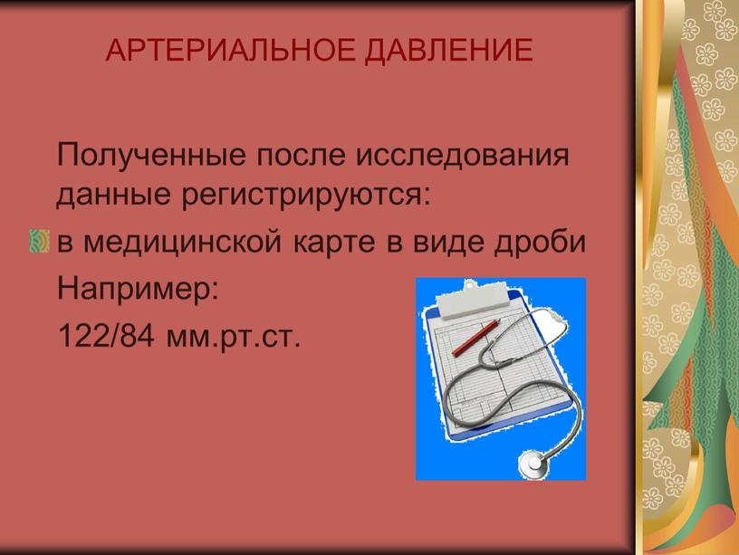 АРТЕРИАЛЬНОЕ ДАВЛЕНИЕ Полученные после исследования данные регистрируются: в медицинской карте в виде дроби